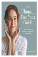 The Ultimate Face Yoga Guide: A Holistic Practice to Revitalize Your Skin, Mind, and Confidence B0FHFR3B2C Book Cover