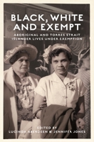 Black, White and Exempt: Aboriginal and Torres Strait Islander lives under Exemption 1925302334 Book Cover