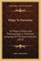 Helps To Devotion: Or Prayers, Praises And Thanksgivings, In The Entire Language Of The Holy Scriptures 110409326X Book Cover