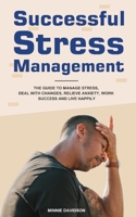 Successful Stress Management: The Guide to Manage Stress, Deal with Changes, Relieve Anxiety, Work Success and Live Happily 1953732798 Book Cover
