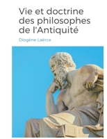 Vies et doctrines des philosophes de l'Antiquit?: un panorama de la vie et de l'oeuvre de philosophes de la Gr?ce antique, class?s par ?cole de pens?e 2322412368 Book Cover