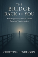 The Bridge Back to You: A Healing Journey through, Trauma, Truth and Transformation B0FWQPTLBX Book Cover