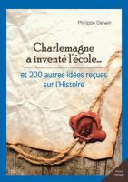 Charlemagne a inventé l'école... et 200 autres idées reçues sur l'Histoire 2352885450 Book Cover