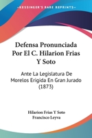 Defensa Pronunciada Por El C. Hilarion Frias Y Soto: Ante La Legislatura De Morelos Erigida En Gran Jurado (1873) 1160857458 Book Cover