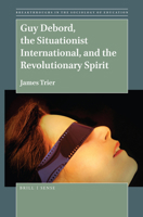 Guy Debord, the Situationist International, and the Revolutionary Spirit (Breakthroughs in the Sociology of Education) 9004401997 Book Cover