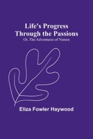 Life's Progress Through The Passions: Or, The Adventures of Natura 1406544159 Book Cover
