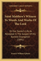 Saint Matthew's Witness to Words and Works of the Lord: Or, Our Saviour's Life As Revealed in the Gospel of His Earliest Evangelist 1018459103 Book Cover