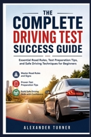 THE COMPLETE DRIVING TEST SUCCESS GUIDE: Essential Road Rules, Test Preparation Tips, and Safe Driving Techniques for Beginners B0H33TXLVZ Book Cover