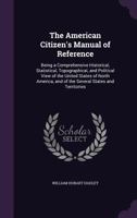 The American Citizen's Manual Of Reference: Being A Comprehensive Historical, Statistical, Topographical, And Political View Of The United States Of ... And Of The Several States And Territories 1015446523 Book Cover