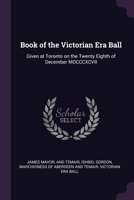 Book of the Victorian Era Ball: Given at Toronto on the Twenty Eighth of December MDCCCXCVII 1378693965 Book Cover
