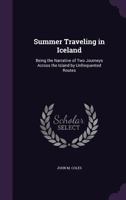 Summer Traveling in Iceland: Being the Narrative of Two Journeys Across the Island by Unfrequented Routes 1164910760 Book Cover