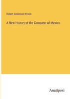 A New History of the Conquest of Mexico 3382303523 Book Cover