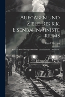 Aufgaben und Ziele des k.k. Eisenbahnministeriums: Kritische Betrachtungen über die Eisenbahnen in Österreich. (German Edition) 102266252X Book Cover