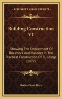 Building Construction V1: Showing The Employment Of Brickwork And Masonry In The Practical Construction Of Buildings 0548830665 Book Cover