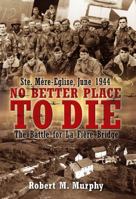 No Better Place to Die: Ste-Mere Eglise, June 1944 - The Battle for la Fiere Bridge 1612008003 Book Cover