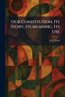 Our Constitution, Its Story, Its Meaning, Its Use 1025884051 Book Cover