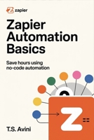 Zapier Automation Basics: Save Hours Using No-Code Automation B0H6R99HBK Book Cover