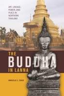 The Buddha in Lanna: Art, Lineage, Power, and Place in Northern Thailand 0824858743 Book Cover