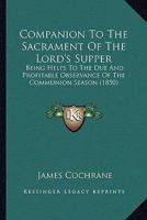 Companion To The Sacrament Of The Lord's Supper: Being Helps To The Due And Profitable Observance Of The Communion Season 1436811082 Book Cover