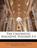 The Calvinistic Magazine, Volumes 3-4 1021690740 Book Cover