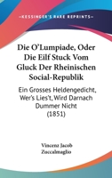 Die O'Lumpiade, Oder Die Eilf Stuck Vom Gluck Der Rheinischen Social-Republik: Ein Grosses Heldengedicht, Wer's Lies't, Wird Darnach Dummer Nicht (1851) 1148532692 Book Cover