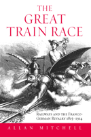 The Great Train Race: Railways and the Franco-German Rivalry, 1815-1914 1845451368 Book Cover