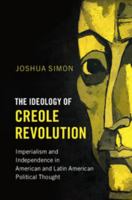 The Ideology of Creole Revolution: Imperialism and Independence in American and Latin American Political Thought 1316610969 Book Cover