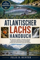 ATLANTISCHER LACHS HANDBUCH: Der ultimative Leitfaden zu Verhalten, Biologie, Lebensraum, Naturschutz und nachhaltiger Fischerei des ikonischsten Fisches des Atlantiks (German Edition) B0H1HW4VP5 Book Cover