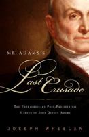 Mr. Adams's Last Crusade: John Quincy Adams's Extraordinary Post-Presidential Life in Congress 1586486896 Book Cover