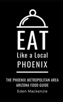 Eat Like a Local- Phoenix: Phoenix Metropolitan Area Arizona Food Guide B08PX93YB8 Book Cover