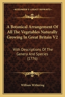 A Botanical Arrangement Of All The Vegetables Naturally Growing In Great Britain V2: With Descriptions Of The Genera And Species 1104590441 Book Cover