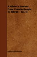 A winter's journey (Tâtar), from Constantinople to Tehran; with travels through various parts of Persia, &c Volume 2 1443783749 Book Cover