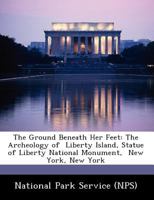 The Ground Beneath Her Feet: The Archeology of Liberty Island, Statue of Liberty National Monument, New York, New York 1484970993 Book Cover