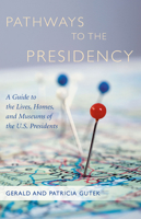 Pathways to the Presidency: A Guide to the Lives, Homes, and Museums of the U.S. Presidents 1570039984 Book Cover