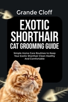 EXOTIC SHORTHAIR CAT GROOMING GUIDE: Simple Home Care Routines to Keep Your Exotic Shorthair Clean Healthy And Comfortable B0GXKJ4K6H Book Cover
