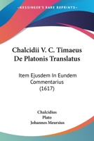 Chalcidii V. C. Timaeus De Platonis Translatus: Item Ejusdem In Eundem Commentarius 110463144X Book Cover