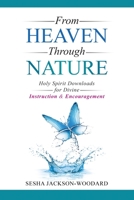 From Heaven Through Nature: Holy Spirit Downloads for Divine Instruction & Encouragement 1949826457 Book Cover