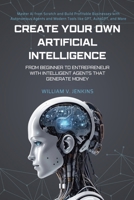 Create your own Artificial Intelligence: From beginner to entrepreneur with intelligent agents that generate money B0FP95NQ7S Book Cover