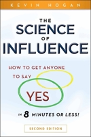 The Science of Influence: How to Get Anyone to Say "Yes" in 8 Minutes or Less! 0470634189 Book Cover