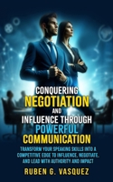 Conquering Negotiation And Influence Through Powerful Communication: Transform Your Speaking Skills Into A Competitive Edge To Influence, Negotiate, ... Impact (Building Your Financial Future Now!) B0F9FPL65G Book Cover