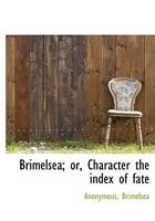 Brimelsea; or, Character the Index of Fate 1113963441 Book Cover