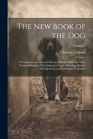 The New Book of the Dog: A Comprehensive Natural History of British Dogs and Their Foreign Relatives, With Chapters on Law, Breeding, Kennel Management, and Veterinary Treatment; Volume 1 1021801658 Book Cover