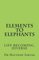 Elements to Elephants: Life becoming, diverse 1536947776 Book Cover