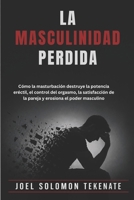 LA MASCULINIDAD PERDIDA: Cómo la masturbación destruye la potencia eréctil, el control del orgasmo, la satisfacción de la pareja y erosiona el poder masculino (Spanish Edition) B0H2PNYN5C Book Cover