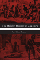 The Hidden History of Capoeira: A Collision of Cultures in the Brazilian Battle Dance 0292717245 Book Cover