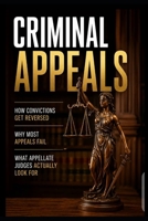 CRIMINAL APPEALS: How Convictions Get Reversed, Why Most Appeals Fail, and What Appellate Judges Actually Look For B0H574L49K Book Cover