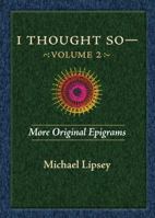 I Thought So: More Original Epigrams by Michael Lipsey 193544803X Book Cover