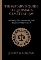 The Notary's Guide to Louisiana Cemetery Law: Authority, Documentation, and Practice Under Title 8 (Louisiana Cemetery Authority Series) 197065905X Book Cover