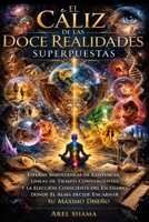 EL CÁLIZ DE LAS DOCE REALIDADES SUPERPUESTAS: Esferas Simultaneas De Existencia, Líneas De Tiempo Convergentes Y La Elección Consciente Del Escenario ... Encarnar Su Máximo Diseño (Spanish Edition) B0GV44DQPM Book Cover