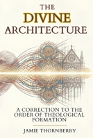 The Divine Architecture: A Correction to the Order of Theological Formation B0HJC3L4QG Book Cover